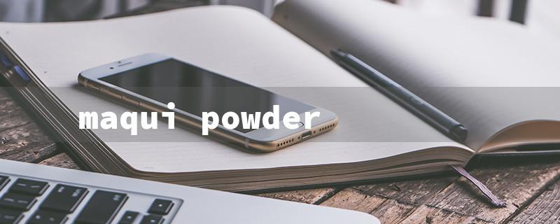 maqui powder（Maqui Powder Risks）