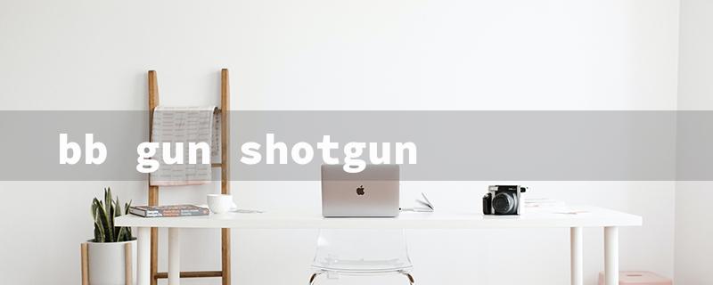 bb gun shotgun（BB Gun Pump Title Limit: 15 Characters）